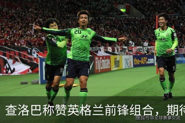 查洛巴称赞英格兰前锋组合，期待展现真实实力