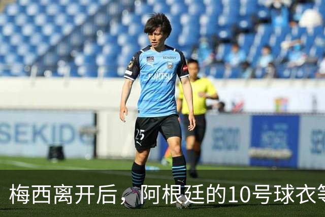梅西离开后，阿根廷的10号球衣等待新掌门