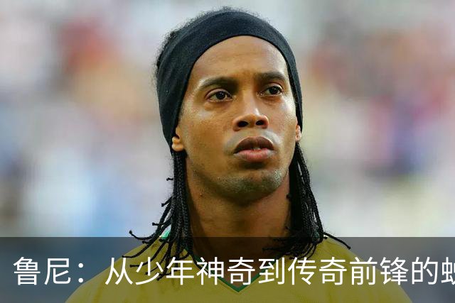 鲁尼：从少年神奇到传奇前锋的蜕变
